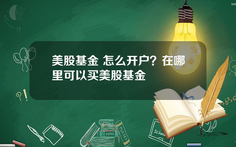 美股基金 怎么开户？在哪里可以买美股基金